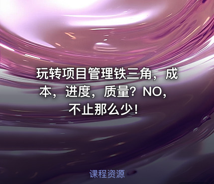 玩转项目管理铁三角，成本，进度，质量？NO，不止那么少！