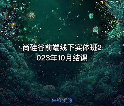 尚硅谷前端线下实体班2023年10月结课