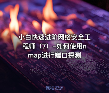 小白快速进阶网络安全工程师（7）-如何使用nmap进行端口探测