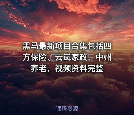 黑马最新项目合集包括四方保险、云岚家政、中州养老，视频资料完整