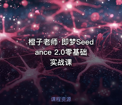 橙子老师·即梦Seedance 2.0零基础实战课