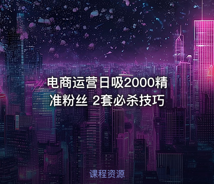 电商运营日吸2000精准粉丝 2套必杀技巧