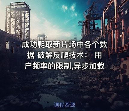 成功爬取新片场中各个数据 破解反爬技术： 用户频率的限制,异步加载