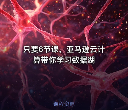 只要6节课，亚马逊云计算带你学习数据湖