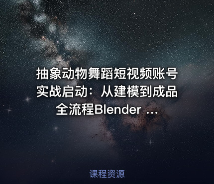 抽象动物舞蹈短视频账号实战启动：从建模到成品全流程Blender FBX动画模型插件套装 [533.4MB]