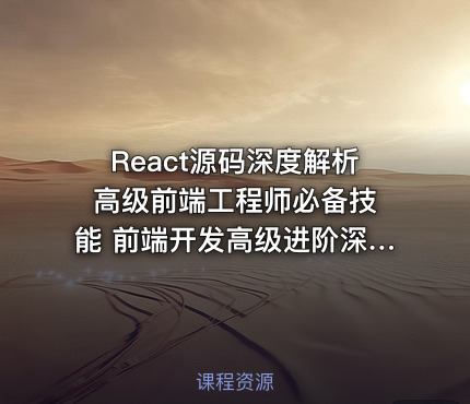 React源码深度解析 高级前端工程师必备技能 前端开发高级进阶深入讲解React源码