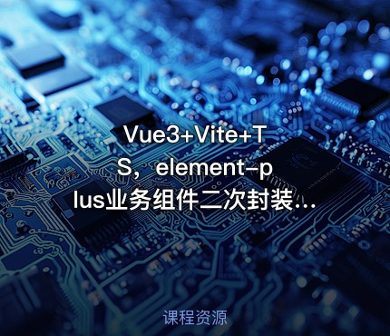 Vue3+Vite+TS，element-plus业务组件二次封装实战源码课