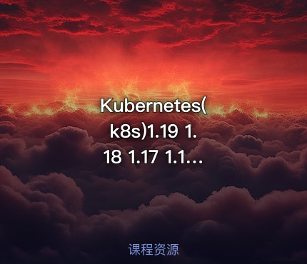 Kubernetes(k8s)1.19 1.18 1.17 1.16视频教程 环境搭建部署