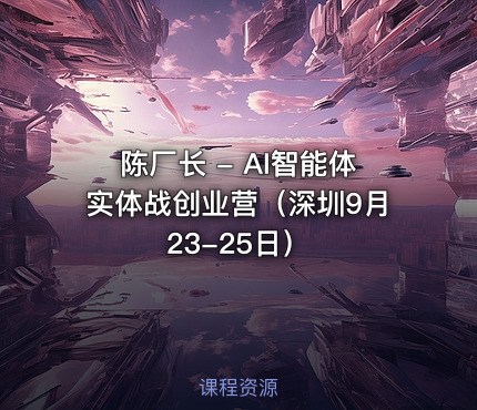 陈厂长 - AI智能体实体战创业营（深圳9月23-25日）