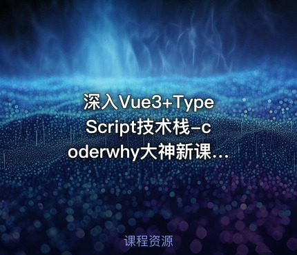 深入Vue3+TypeScript技术栈-coderwhy大神新课 -带源码课件