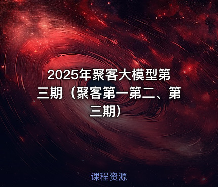 2025年聚客大模型第三期（聚客第一第二、第三期）