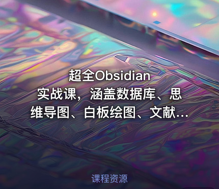 超全Obsidian 实战课，涵盖数据库、思维导图、白板绘图、文献联动、AI生成，一站式搞定所有知识管理需求