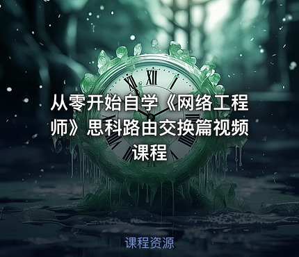 从零开始自学《网络工程师》思科路由交换篇视频课程