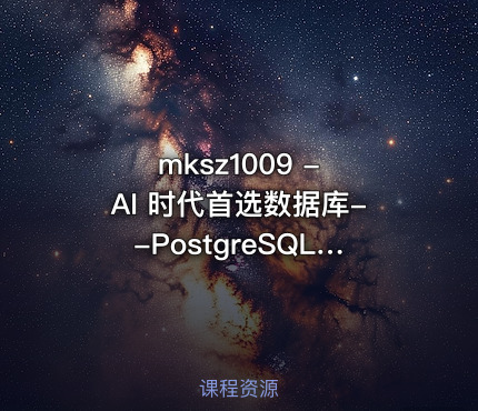 mksz1009 - AI 时代首选数据库--PostgreSQL 入门到进阶实战