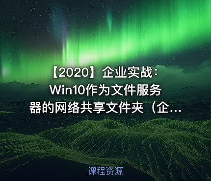 【2020】企业实战：Win10作为文件服务器的网络共享文件夹（企业数据存储和共享方案2）视频课程