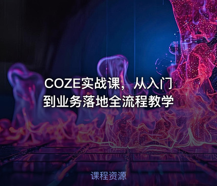 COZE实战课，从入门到业务落地全流程教学