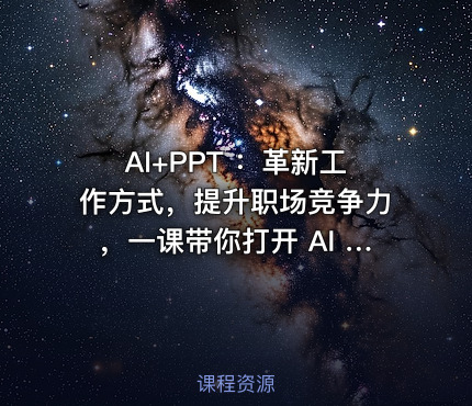 AI+PPT ：革新工作方式，提升职场竞争力，一课带你打开 AI 世界的大门