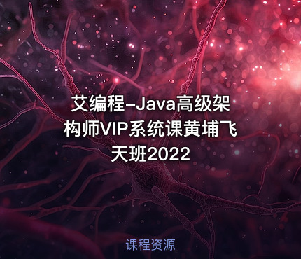 艾编程-Java高级架构师VIP系统课黄埔飞天班2022