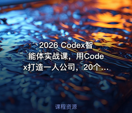 2026 Codex智能体实战课，用Codex打造一人公司，20个实战项目教你AI智能体替你干活