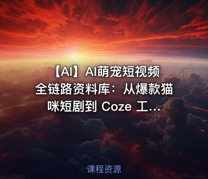🐱 【AI】AI萌宠短视频全链路资料库：从爆款猫咪短剧到 Coze 工作流