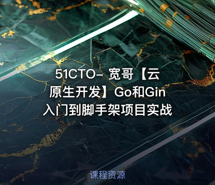 51CTO- 宽哥【云原生开发】Go和Gin入门到脚手架项目实战