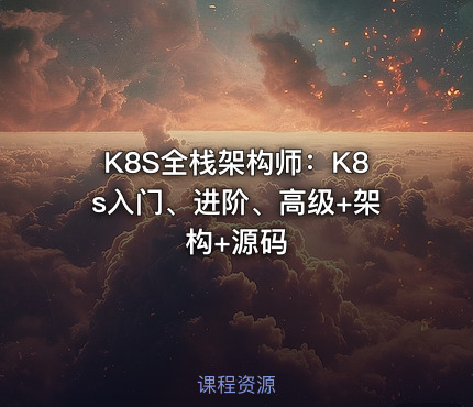 K8S全栈架构师：K8s入门、进阶、高级+架构+源码