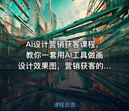 AI设计营销获客课程，教你一套用AI工具做画设计效果图，营销获客的方法