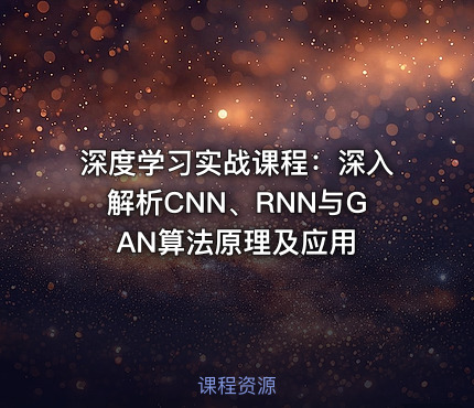 深度学习实战课程：深入解析CNN、RNN与GAN算法原理及应用