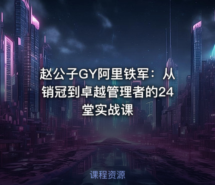 赵公子GY阿里铁军：从销冠到卓越管理者的24堂实战课