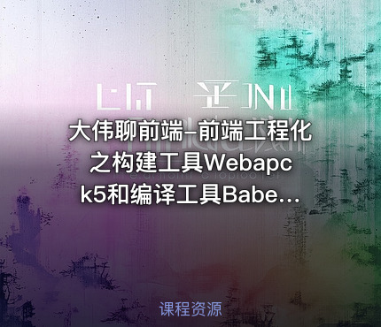 大伟聊前端-前端工程化之构建工具Webapck5和编译工具Babel