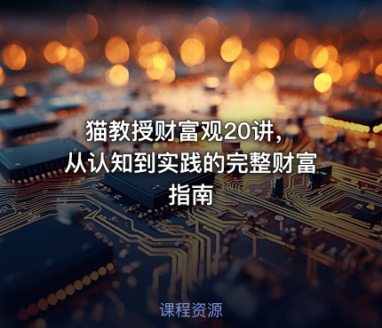 猫教授财富观20讲， 从认知到实践的完整财富指南