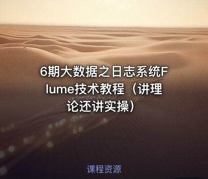 6期大数据之日志系统Flume技术教程（讲理论还讲实操）