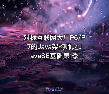 对标互联网大厂P6/P7的Java架构师之JavaSE基础第1季