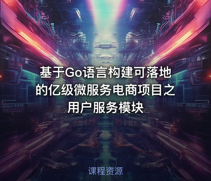 基于Go语言构建可落地的亿级微服务电商项目之用户服务模块