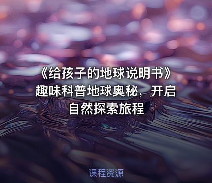 《给孩子的地球说明书》趣味科普地球奥秘，开启自然探索旅程