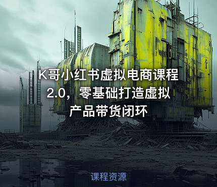 K哥小红书虚拟电商课程2.0，零基础打造虚拟产品带货闭环
