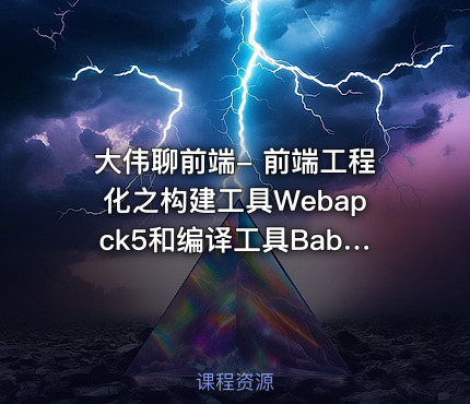 大伟聊前端- 前端工程化之构建工具Webapck5和编译工具Babel