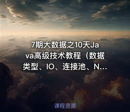 7期大数据之10天Java高级技术教程（数据类型、IO、连接池、NIO、JVM、Rose、线程池等）
