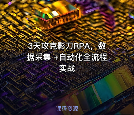 3天攻克影刀RPA，数据采集 +自动化全流程实战