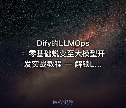Dify的LLMOps：零基础蜕变至大模型开发实战教程 — 解锁LLM专业潜能，实战驱动未来