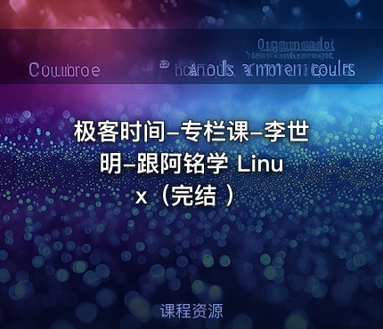 极客时间-专栏课-李世明-跟阿铭学 Linux(完结 )