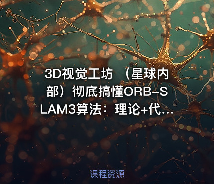 3D视觉工坊 （星球内部）彻底搞懂ORB-SLAM3算法：理论+代码+实战
