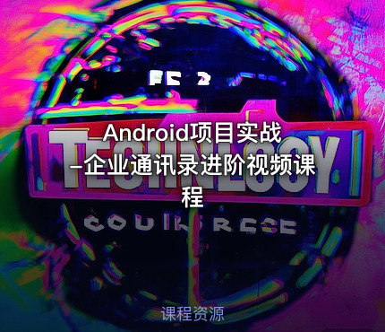 Android项目实战-企业通讯录进阶视频课程