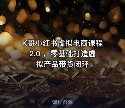 K哥小红书虚拟电商课程2.0 ，零基础打造虚拟产品带货闭环
