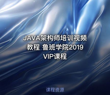 JAVA架构师培训视频教程 鲁班学院2019VIP课程