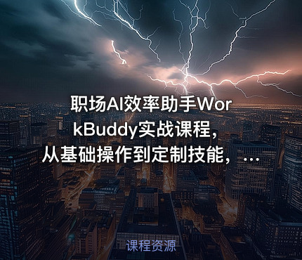 职场AI效率助手WorkBuddy实战课程，从基础操作到定制技能，文档-PPT-数据-会议全场景自动化