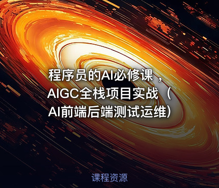 程序员的AI必修课 ，AIGC全栈项目实战（AI前端后端测试运维)