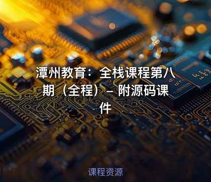 潭州教育：全栈课程第八期（全程）- 附源码课件