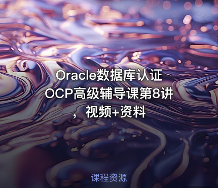 Oracle数据库认证OCP高级辅导课第8讲，视频+资料