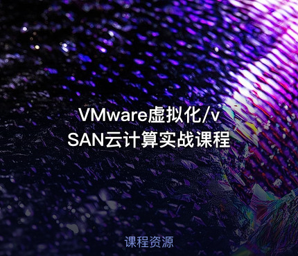 VMware虚拟化/vSAN云计算实战课程